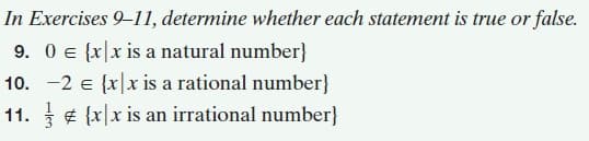 In Exercises 9–11, determine whether each statement is true or false.
9. 0 e {x|x is a natural number}
10. -2 e {x|x is a rational number}
11. ¢ {x|x is an irrational number}
