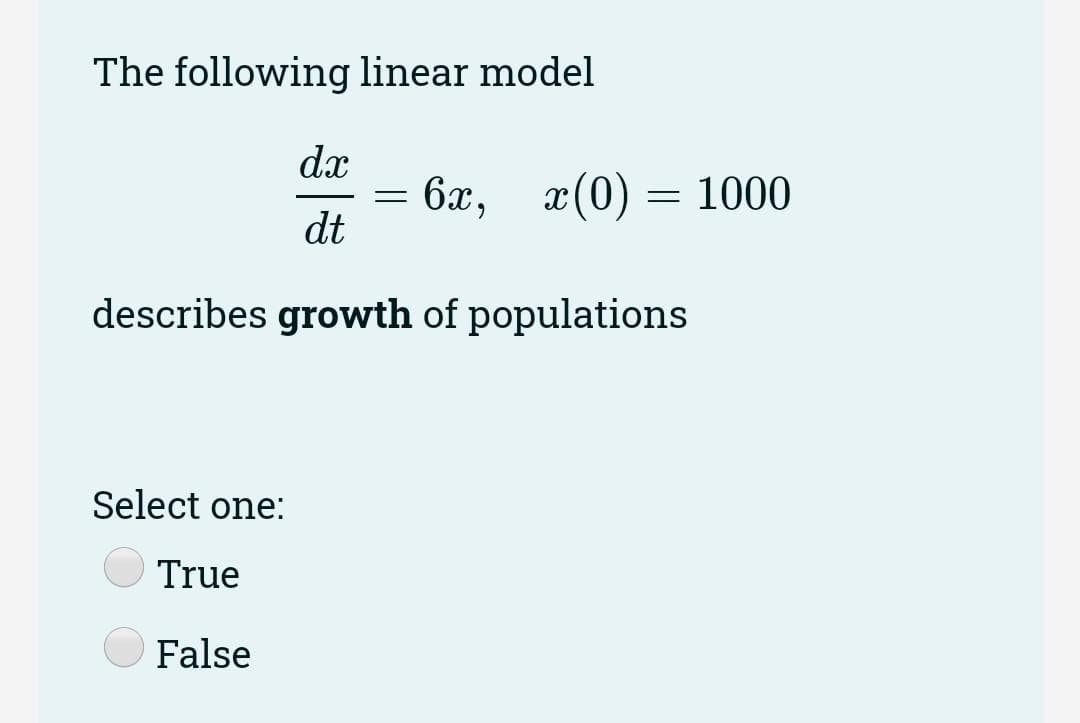 The following linear model
dx
6х, г(0) — 1000
dt
describes growth of populations
Select one:
True
False
