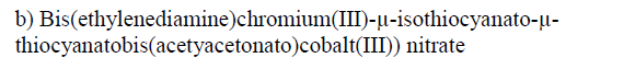 b) Bis(ethylenediamine)chromium(III)-µ-isothiocyanato-µ-
thiocyanatobis(acetyacetonato)cobalt(III)) nitrate
