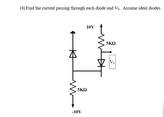 (4) Find the current passing through each diode and Vo. Assume ideal diodes.
10V
5ΚΩ
-10V
5ΚΩ