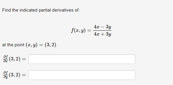 Find the indicated partial derivatives of:
at the point (x, y) = (3,2).
(3,2)=
(3,2)=
f(x, y)
=
4x - 3y
4x + 3y