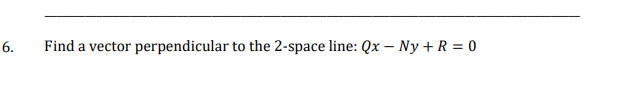 6.
Find a vector perpendicular to the 2-space line: Qx - Ny + R = 0