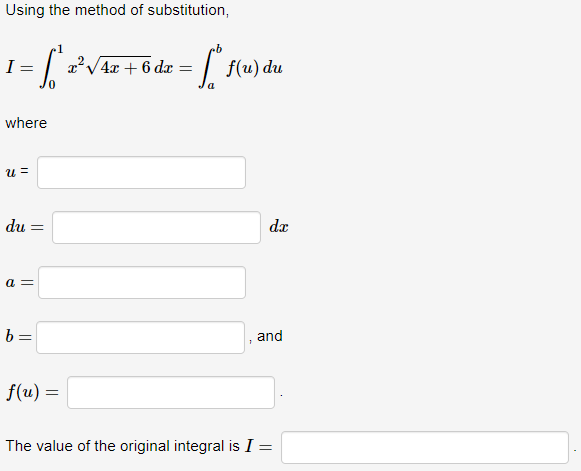 Using the method of substitution,
I =
= [² 2²√4z + 6dz = ["f(u) du
a
where
U =
du =
a =
b=
f(u) =
da
and
The value of the original integral is I =