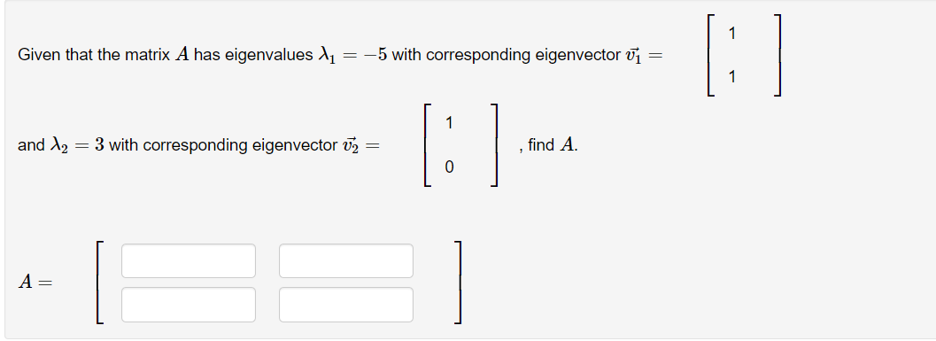 Given that the matrix A has eigenvaluesX₁ = -5 with corresponding eigenvector ₁
=
and A₂ = 3 with corresponding eigenvector 2
=
A =
1
[:]
, find A.
[:]