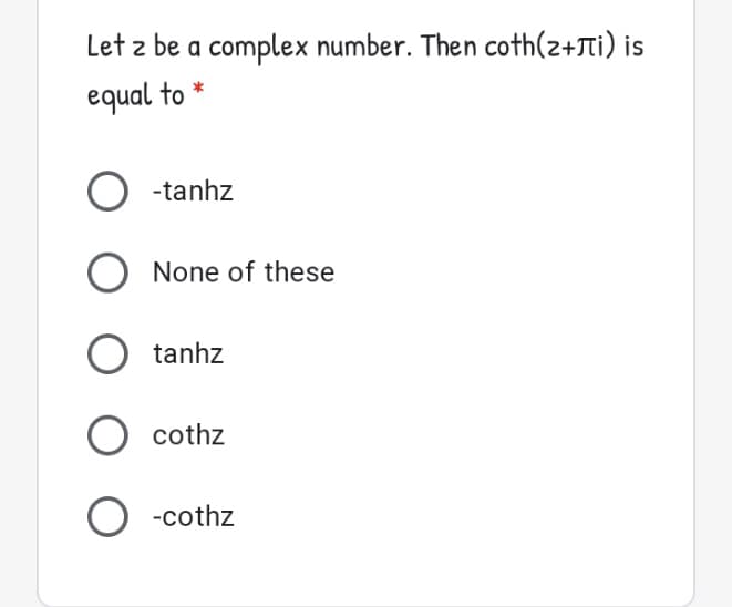 Let z be a complex number. Then coth(2+JTi) is
equal to *
-tanhz
None of these
tanhz
O cothz
O -cothz
