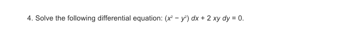 4. Solve the following differential equation: (x² – y") dx + 2 xy dy = 0.
