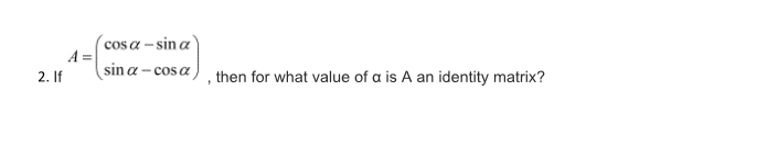 (cos a – sin a
A =
sin a – cos a
2. If
, then for what value of a is A an identity matrix?
