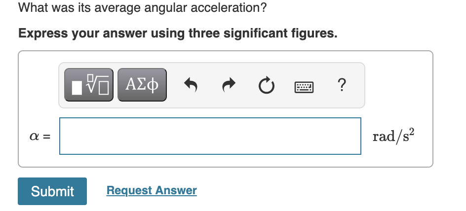 What was its average angular acceleration?
Express your answer using three significant figures.
?
rad/s?
α-
Submit
Request Answer
