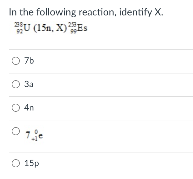In the following reaction, identify X.
U (15n, X)Es
253
O 7b
За
O 4n
7.e
О 15р
