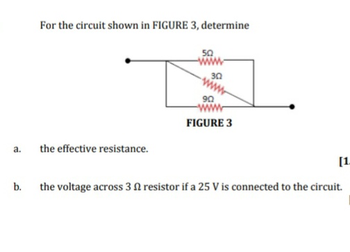 For the circuit shown in FIGURE 3, determine
50
30
90
FIGURE 3
a.
the effective resistance.
[1.
b.
the voltage across 3 N resistor if a 25 V is connected to the circuit.
