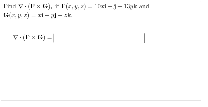 Find V· (F x G), if F(x,y, z) = 10xi +j+ 13yk and
G(x, y, z) = xi + yj – zk.
V . (F x G) =
