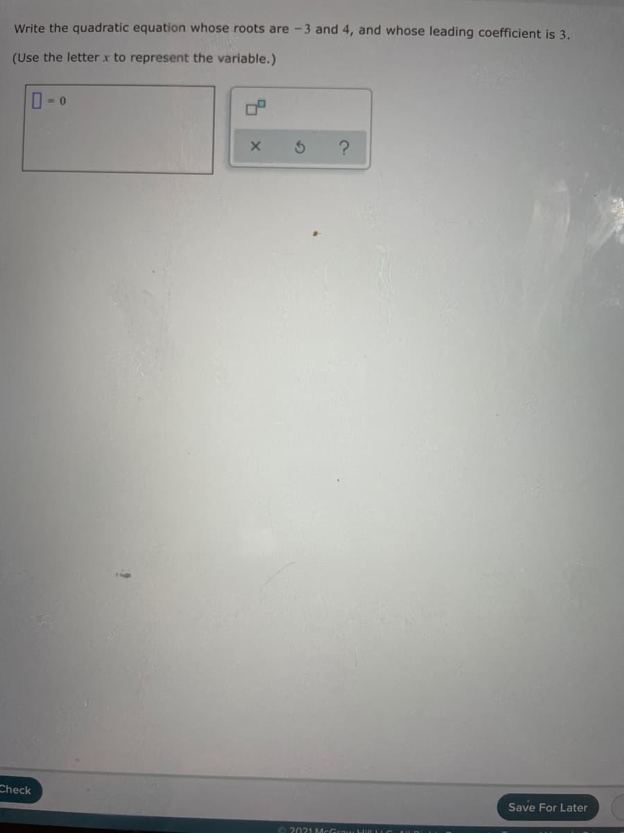 Write the quadratic equation whose roots are -3 and 4, and whose leading coefficient is 3.
(Use the letter x to represent the variable.)
Check
Save For Later
O 2021 McGrau Hill LLC
