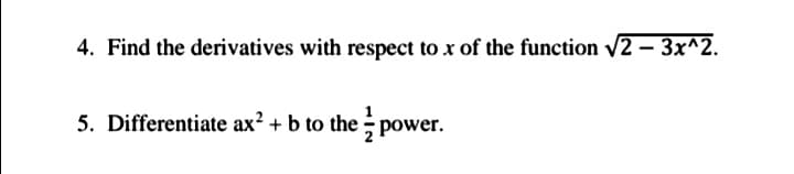 4. Find the derivatives with respect to x of the function v2 – 3x^2.
5. Differentiate ax? + b to the power.
