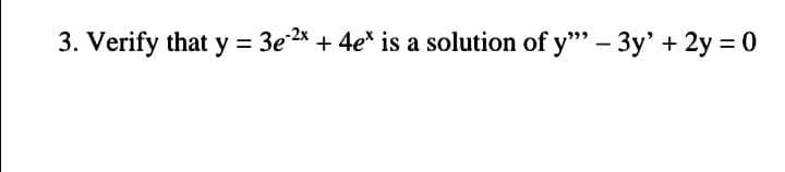 3. Verify that y = 3e* + 4e* is a solution of y"" – 3y' + 2y = 0
