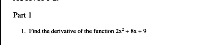 Part 1
1. Find the derivative of the function 2x? + 8x + 9
