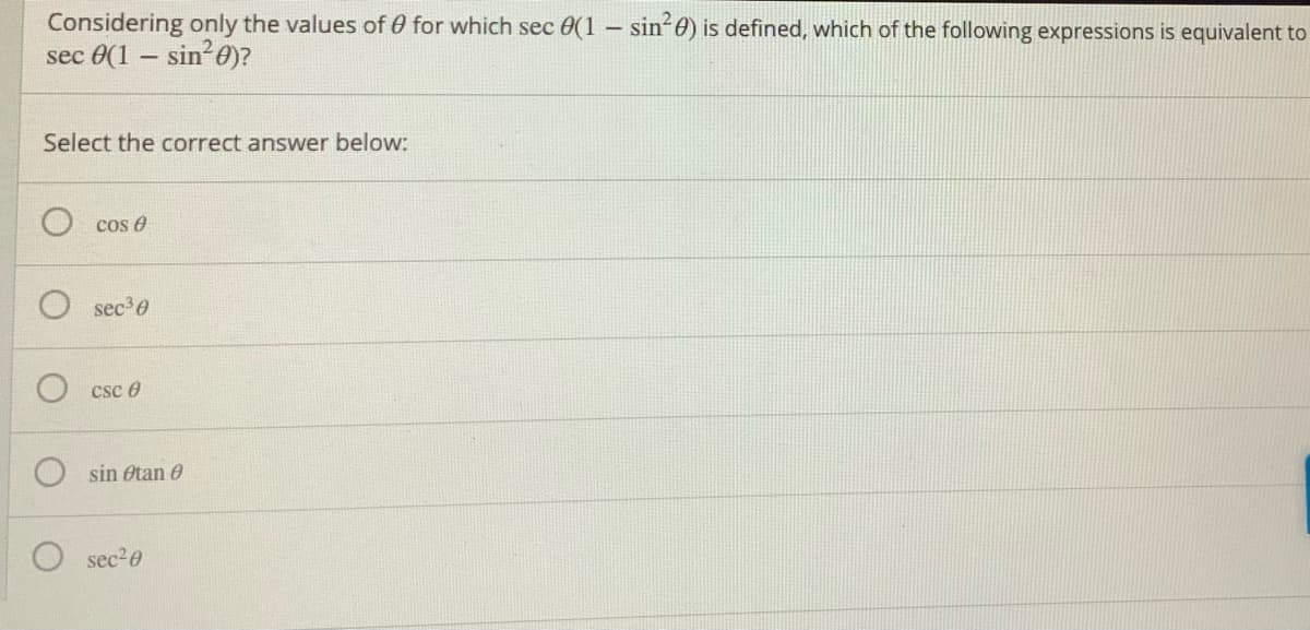 Considering only the values of 0 for which sec 0(1 - sin 6) is defined, which of the following expressions is equivalent to
sec 0(1 - sin?0)?
Select the correct answer below:
cos e
sec 0
csc 0
sin Otan 0
sec2e
