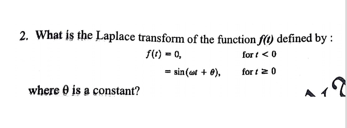 2. What is the Laplace transform of the function f(t) defined by :
f(() = 0,
for t < 0
sin (ot + 0),
for t 2 0
where 0 is a constant?
Aィ
