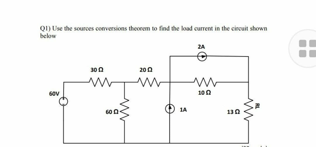 Q1) Use the sources conversions theorem to find the load current in the circuit shown
below
2A
30 2
20 2
60V
10 2
60 Ω.
1A
13 Ω
