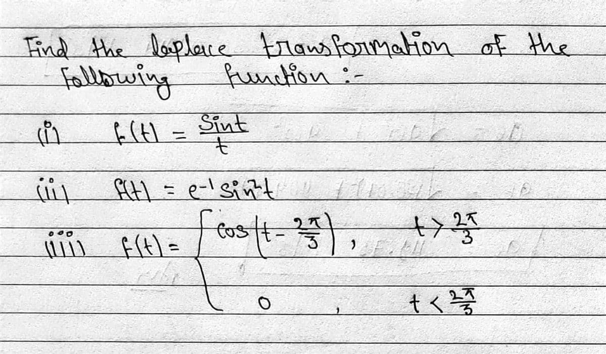 Find the laplace transformation of the
Following
function :-
f(t) =
Sint
t
(i
(iil
f(t) = e-sint
000
(iii) f(t) = [cos (1-25), +>35
O
+ < 2/4/20