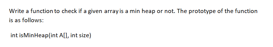 Write a function to check if a given array is a min heap or not. The prototype of the function
is as follows:
int isMinHeap(int A[], int size)
