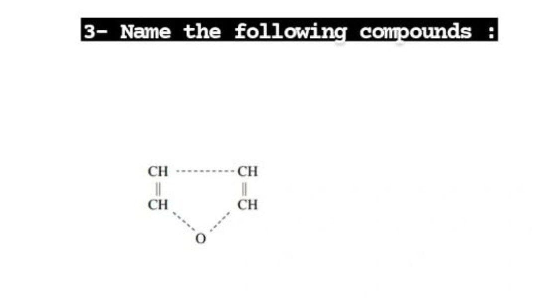 3- Name the following compounds :
CH
CH
%3D
CH
CH
