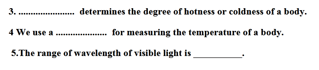 3.
determines the degree of hotness or coldness of a body.
4 We use a
for measuring the temperature of a body.
5.The range of wavelength of visible light is
