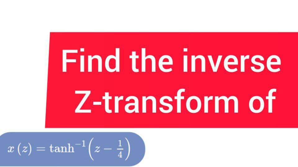 Find the inverse
Z-transform of
(2) a
æ (z) = tanh (z – -)
