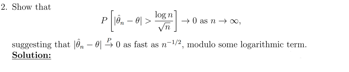 2. Show that
P [10m
n
-
0 >
log n
→ 0 as n →
suggesting that |Ôn - al
Solution:
0 0 as fast as n
1/2
modulo some logarithmic term.
"
