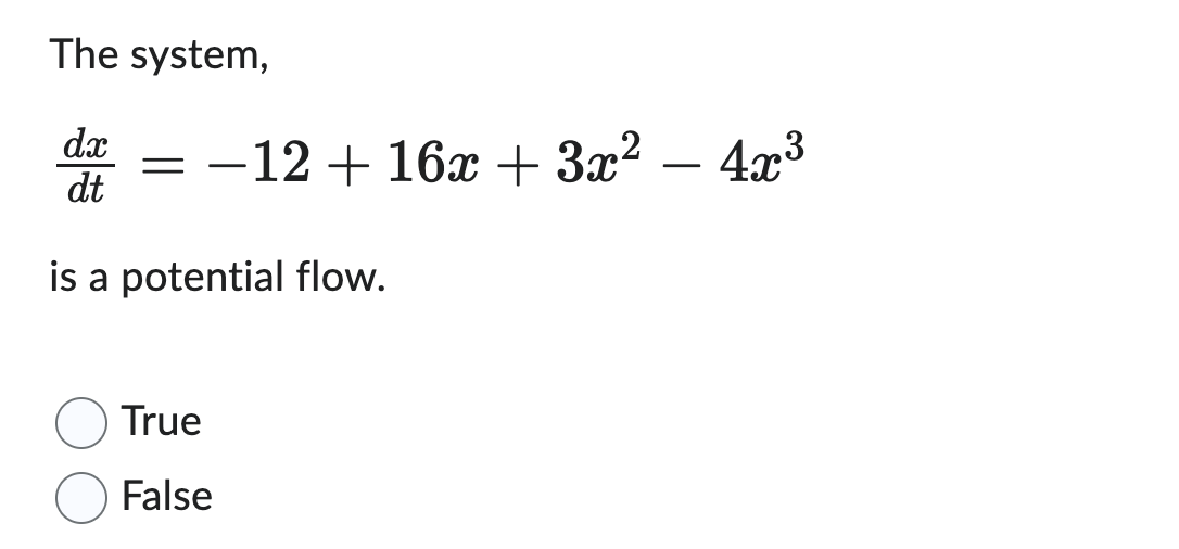 The system,
dx
dt
is a potential flow.
= -12 + 16x + 3x² - 4x³
True
False