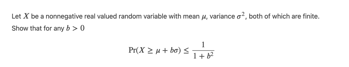 Let X be a nonnegative real valued random variable with mean μ, variance o2, both of which are finite.
Show that for any b > 0
Pr(X ≥ µ + bo) ≤
1
1+6²