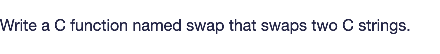 Write a C function named swap that swaps two C strings.