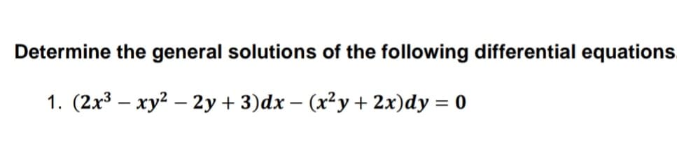 Determine the general solutions of the following differential equations.
1. (2x3 – xy? – 2y + 3)dx – (x²y + 2x)dy = 0
