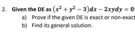 2. Given the DE as (x² + y² – 3)dx – 2xydy = 0:
a) Prove if the given DE is exact or non-exact
b) Find its general solution.
