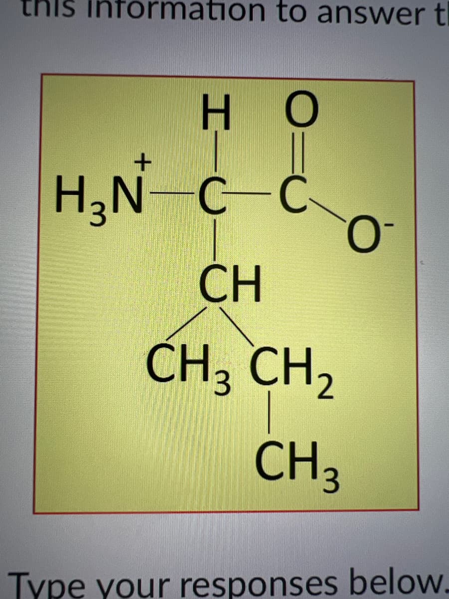 this information to answer t
H O
H,N
C-C
CH
ČH, CH2
CH3
Type your responses below.
