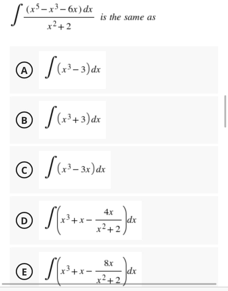 (x5– x³ – 6x) dx
is the same as
x2+2
A
r3 – 3) dx
|(*+3) dx
x3– 3x) dx
4x
dx
x2+2
D
8x
dx
x²+2
3+x-
