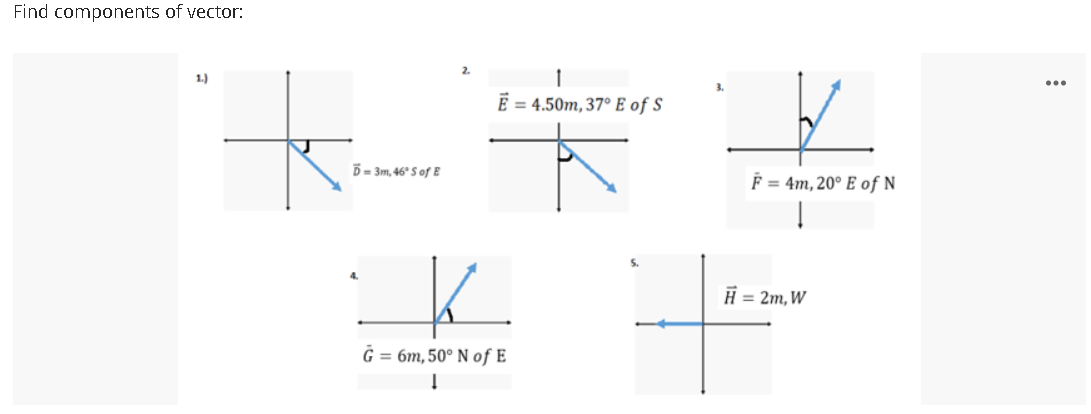 Find components of vector:
2.
1.)
...
E = 4.50m, 37° E of S
D = 3m, 46° S of E
F = 4m, 20° E of N
K.
4.
H = 2m, W
G = 6m, 50° N of E
