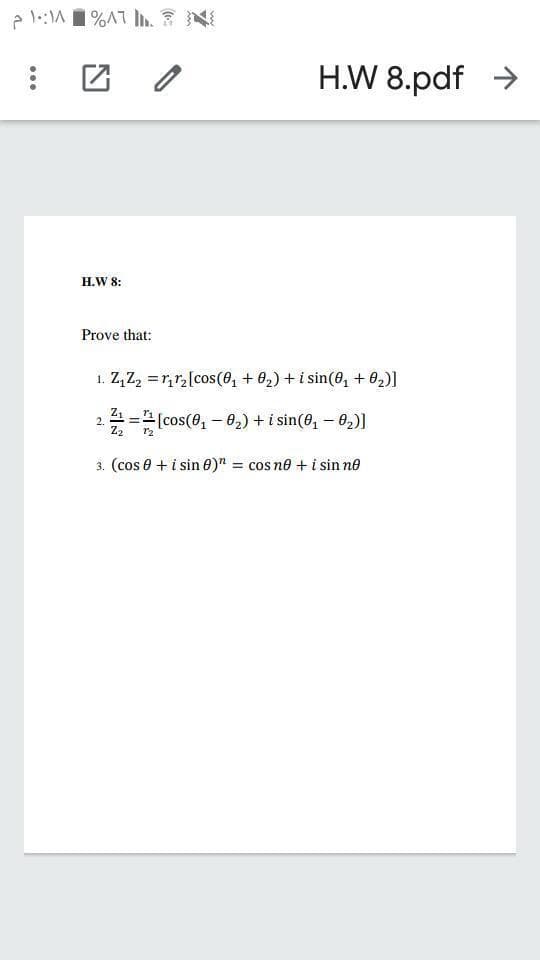 H.W 8.pdf >
H.W 8:
Prove that:
1. Z,Z, =r,r,[cos(8, + 02) + i sin(0, + 02)]
Z1
2.
=[cos(0,-02) + i sin(0, – 0,)]
Z2
r2
3. (cos e + i sin 0)" = cos ne + i sin ne

