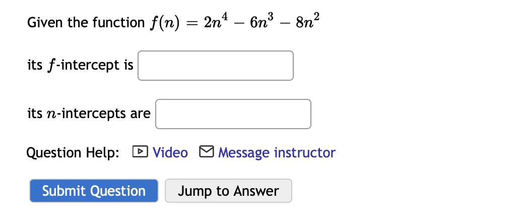 Given the function f(n) = 2n - 6n³ – 8n?
its f-intercept is
its n-intercepts are
Question Help: D Video M Message instructor
Submit Question
Jump to Answer
