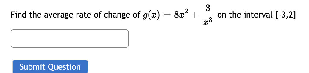 3
on the interval [-3,2]
x3
Find the average rate of change of g(x) = 8x2
Submit Question
