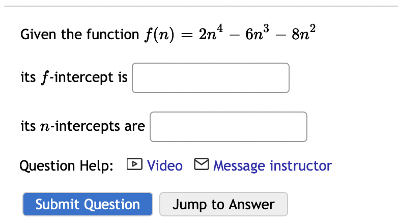 3
Given the function f(n) = 2n – 6n³ – 8n?
-
its f-intercept is
its n-intercepts are
Question Help:
D Video M Message instructor
Submit Question
Jump to Answer
