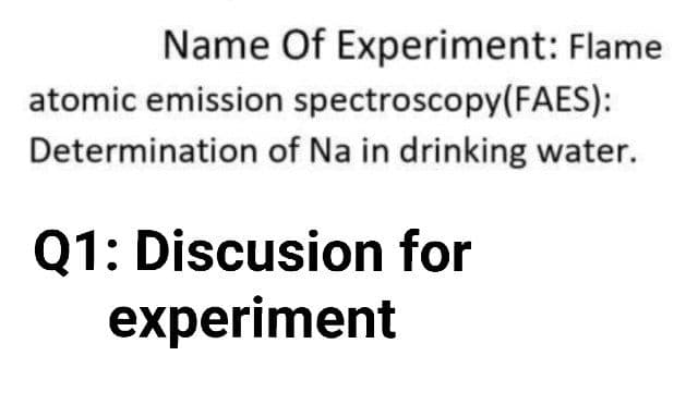Name Of Experiment: Flame
atomic emission spectroscopy(FAES):
Determination of Na in drinking water.
Q1: Discusion for
experiment
