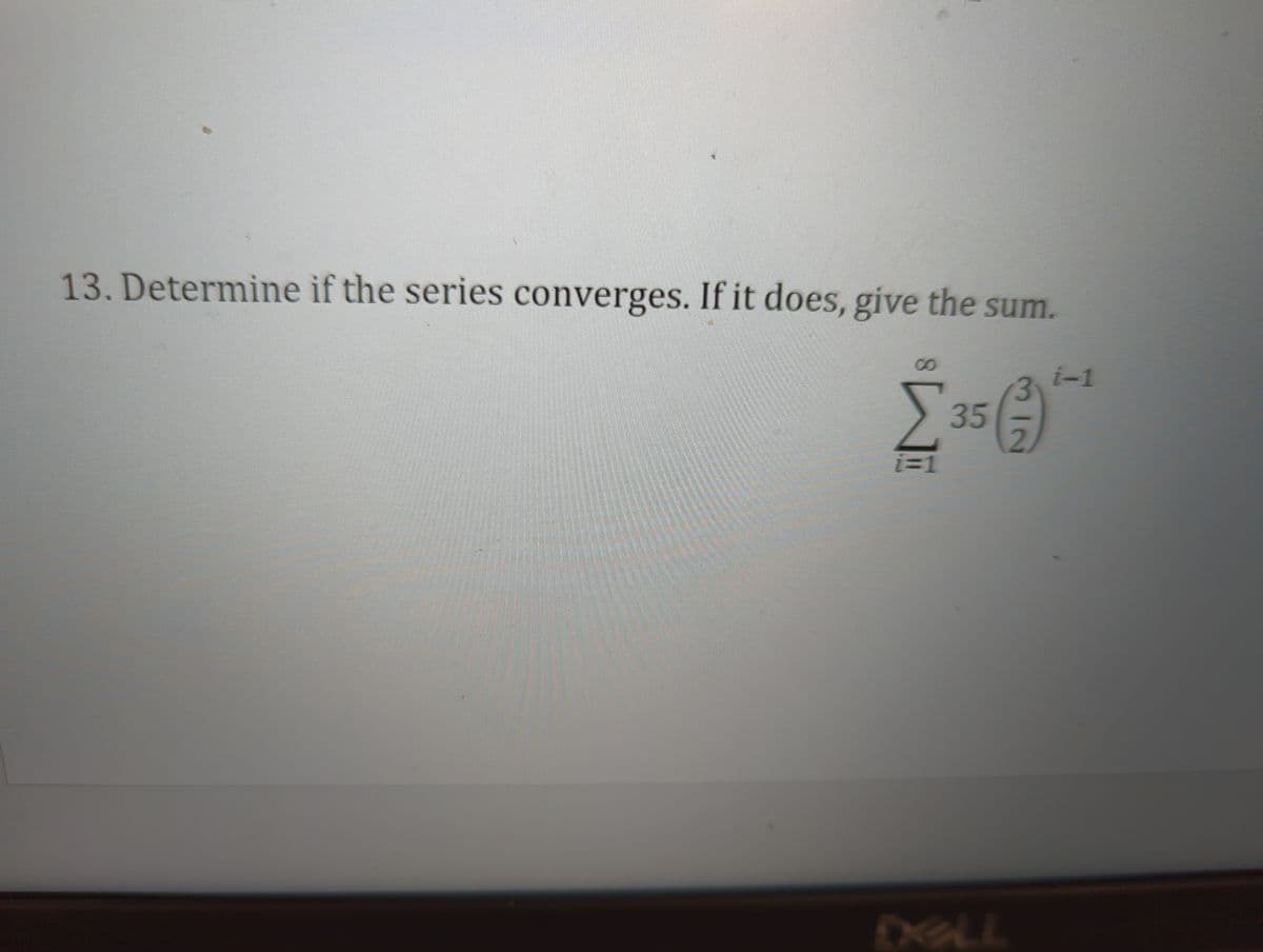 13. Determine if the series converges. If it does, give the sum.
Σ
i=1
35
ALL
2
i-1