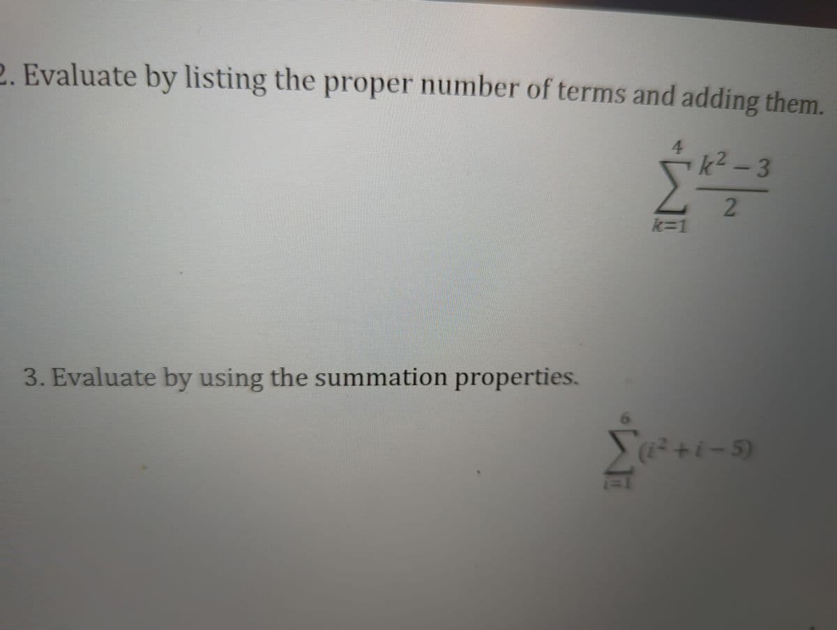 2. Evaluate by listing the proper number of terms and adding them.
3. Evaluate by using the summation properties.
i=1
4
k=1
k²-3
2
(i²+i-5)