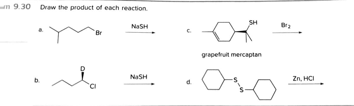 m 9.30
Draw the product of each reaction.
SH
NaSH
Br2
а.
С.
Br
grapefruit mercaptan
D
NaSH
Zn, HCI
d.
CI
b.

