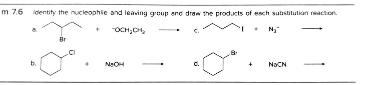 m 7.6
Identify the nucleophile and leaving group and draw the products of each substitution reaction.
"OCH2CH3
I
N3-
a.
С.
Br
CI
Br
b.
NaOH
d.
NaCN
