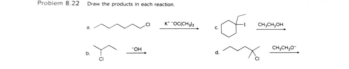 Problem 8.22 Draw the products in each reaction.
of
CI
K* -OC(CH3)3
CH3CH,OH
a.
C.
CH;CH;0¯
HO-
d.
b.
CI
CI
