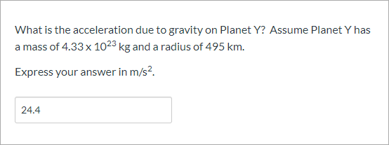 What is the acceleration due to gravity on Planet Y? Assume Planet Y has
a mass of 4.33x 1023 kg and a radius of 495 km.
Express your answer in m/s?.
