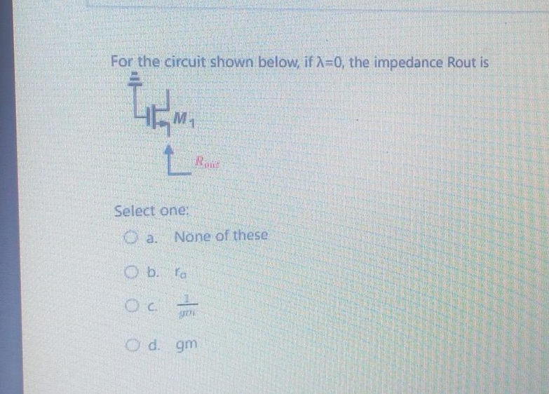 For the circuit shown below, if X=0, the impedance Rout is
M
L
Select one:
Oa. None of these
O b. fo
OC
Nome
O d. gm