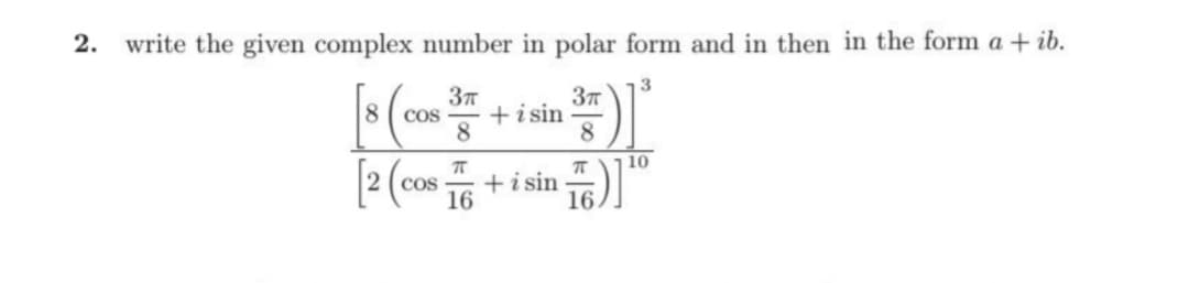 2.
write the given complex number in polar form and in then in the form a + ib.
37
+i sin
8.
8( cos
10
2 ( cos
+i sin
16))
16
