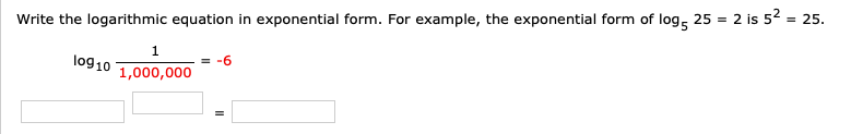 Write the logarithmic equation in exponential form. For example, the exponential form of log, 25 = 2 is 5² = 25.
%3D
1.
log10
-6
1,000,000
